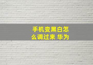 手机变黑白怎么调过来 华为